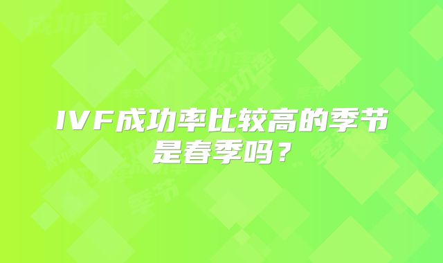 IVF成功率比较高的季节是春季吗？