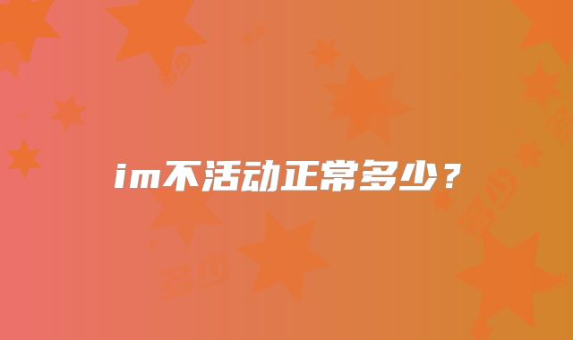 im不活动正常多少?