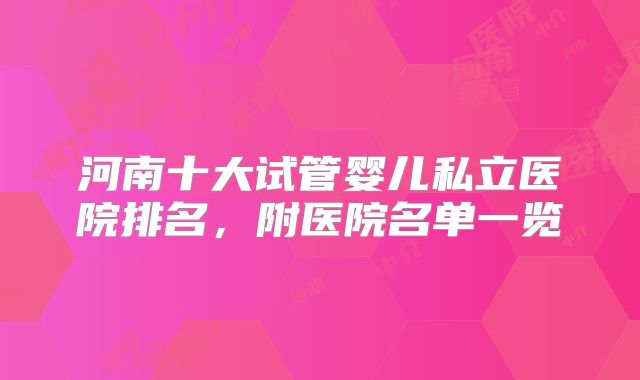 河南十大试管婴儿私立医院排名，附医院名单一览