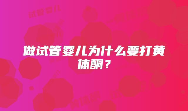 做试管婴儿为什么要打黄体酮？