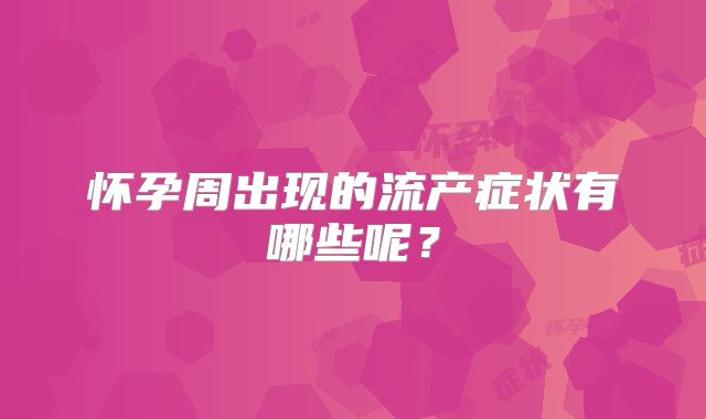 怀孕周出现的流产症状有哪些呢？
