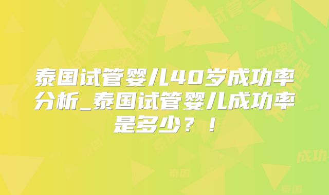 泰国试管婴儿40岁成功率分析_泰国试管婴儿成功率是多少?!