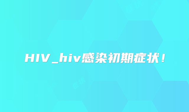HIV_hiv感染初期症状！