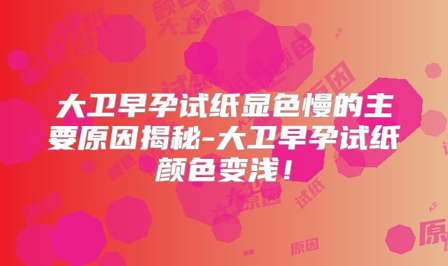 大卫早孕试纸显色慢的主要原因揭秘-大卫早孕试纸颜色变浅！