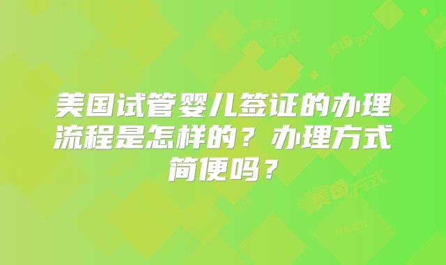 美国试管婴儿签证的办理流程是怎样的？办理方式简便吗？