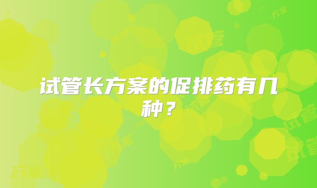 试管长方案的促排药有几种？