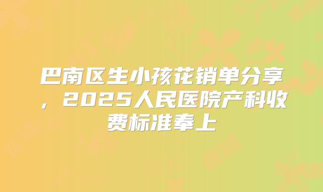 巴南区生小孩花销单分享，2025人民医院产科收费标准奉上