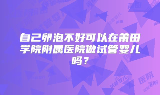自己卵泡不好可以在莆田学院附属医院做试管婴儿吗？