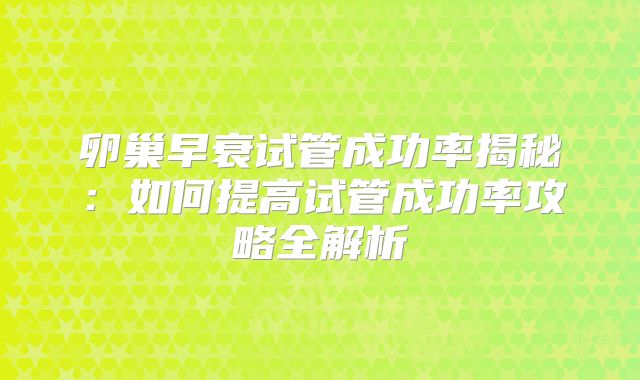 卵巢早衰试管成功率揭秘：如何提高试管成功率攻略全解析