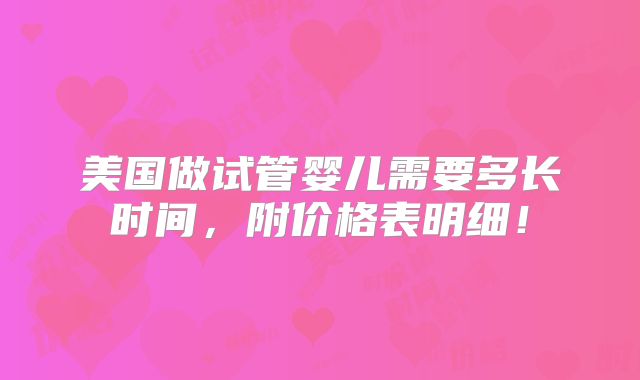 美国做试管婴儿需要多长时间，附价格表明细！
