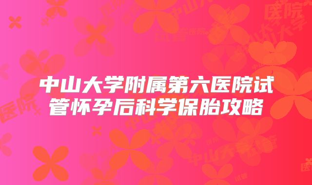 中山大学附属第六医院试管怀孕后科学保胎攻略