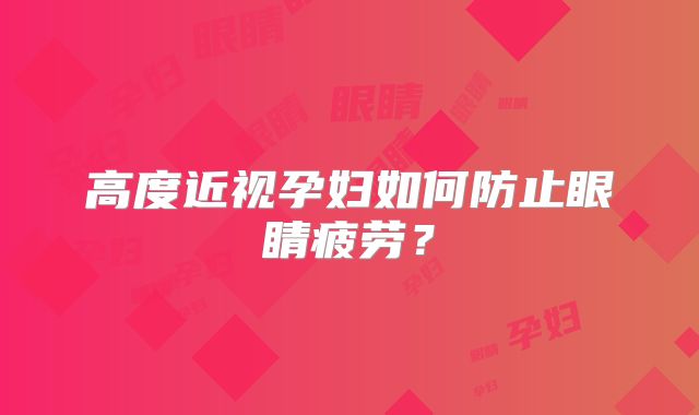 高度近视孕妇如何防止眼睛疲劳？