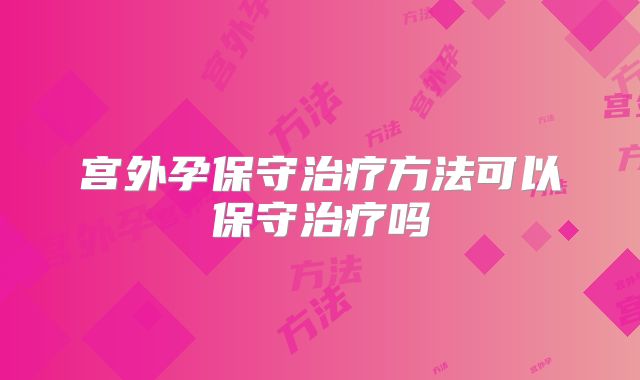 宫外孕保守治疗方法可以保守治疗吗