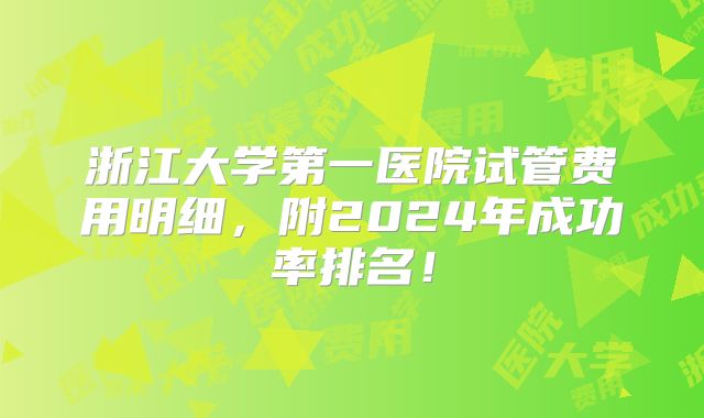 浙江大学第一医院试管费用明细，附2024年成功率排名！