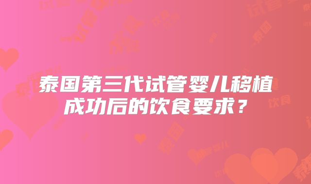 泰国第三代试管婴儿移植成功后的饮食要求？