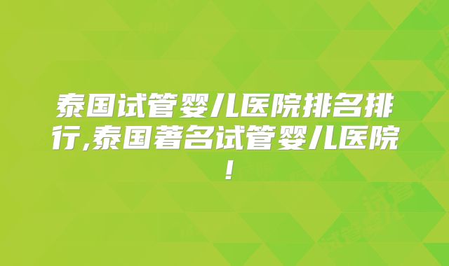 泰国试管婴儿医院排名排行,泰国著名试管婴儿医院！