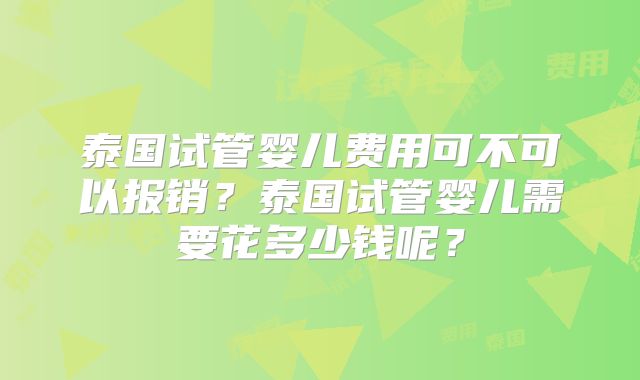 泰国试管婴儿费用可不可以报销?泰国试管婴儿需要花多少钱呢?