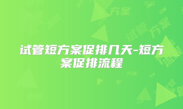 试管短方案促排几天-短方案促排流程