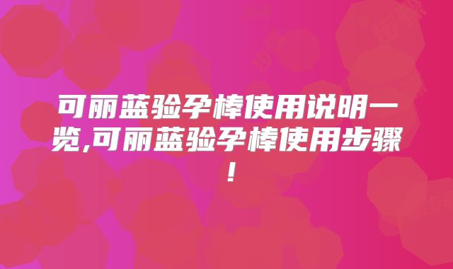 可丽蓝验孕棒使用说明一览,可丽蓝验孕棒使用步骤！