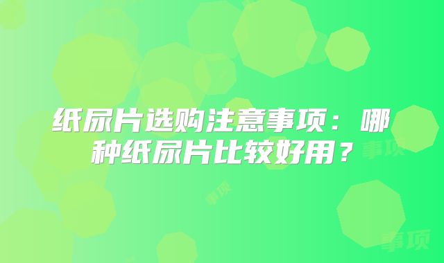 纸尿片选购注意事项:哪种纸尿片比较好用?