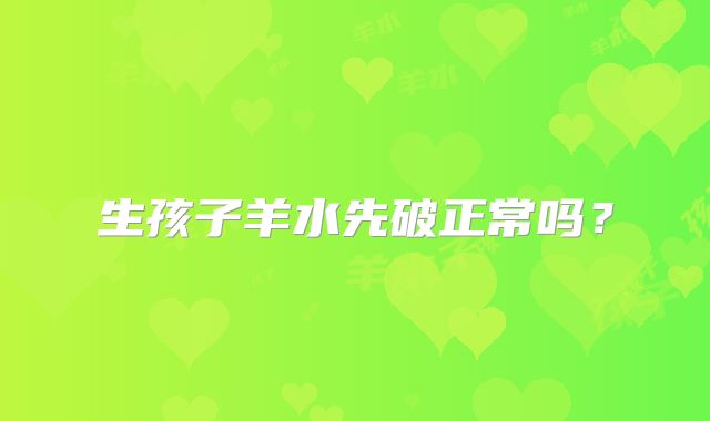 生孩子羊水先破正常吗？