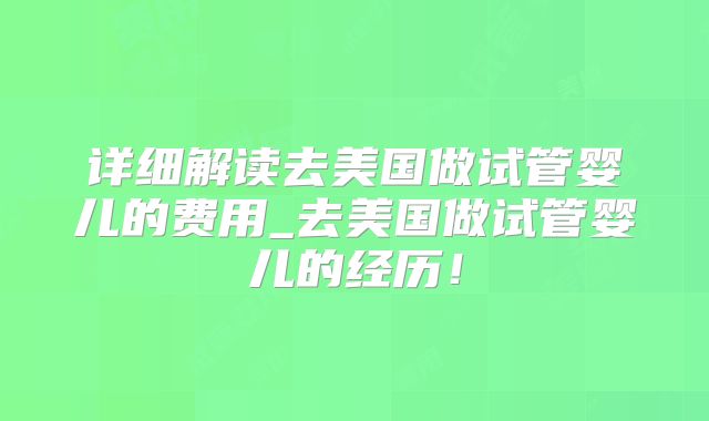 详细解读去美国做试管婴儿的费用_去美国做试管婴儿的经历！