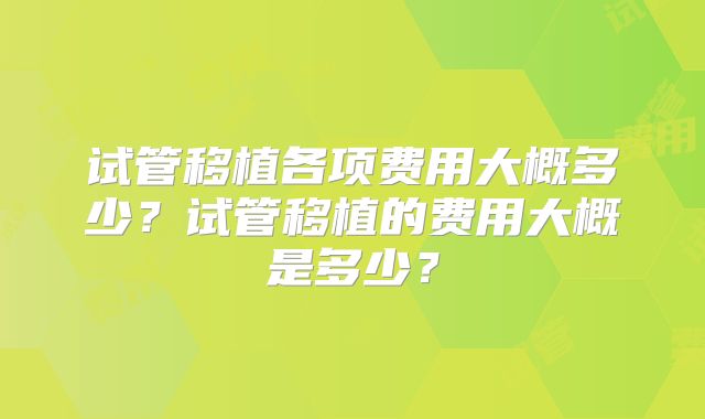 试管移植各项费用大概多少?试管移植的费用大概是多少?