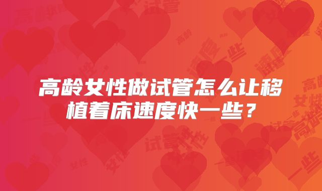 高龄女性做试管怎么让移植着床速度快一些？