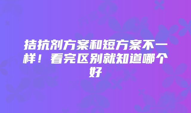 拮抗剂方案和短方案不一样!看完区别就知道哪个好