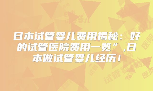 日本试管婴儿费用揭秘：好的试管医院费用一览”,日本做试管婴儿经历！