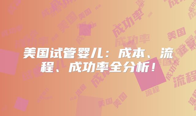 美国试管婴儿:成本、流程、成功率全分析!