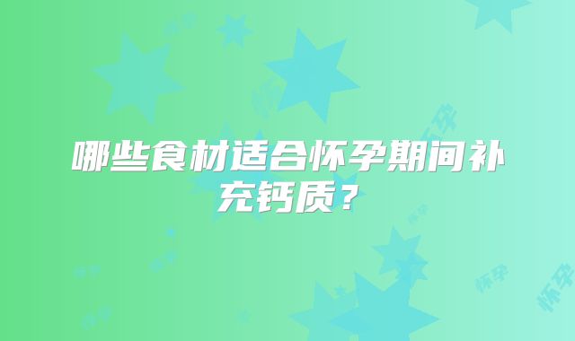 哪些食材适合怀孕期间补充钙质？