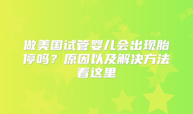 做美国试管婴儿会出现胎停吗?原因以及解决方法看这里