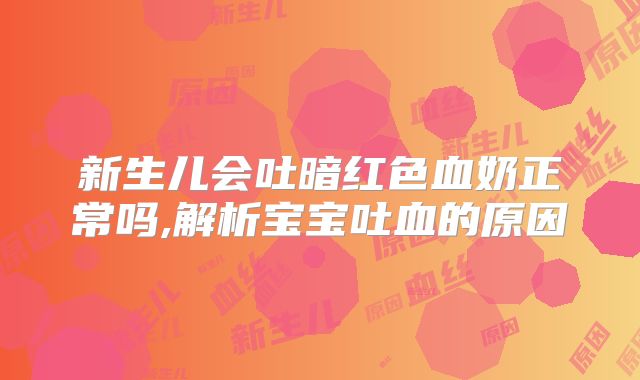 新生儿会吐暗红色血奶正常吗,解析宝宝吐血的原因