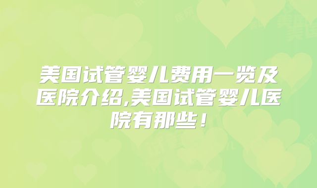 美国试管婴儿费用一览及医院介绍,美国试管婴儿医院有那些！