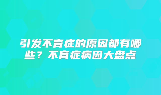 引发不育症的原因都有哪些?不育症病因大盘点