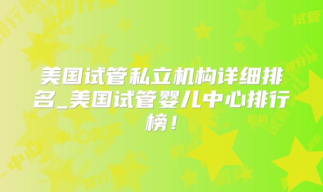 美国试管私立机构详细排名_美国试管婴儿中心排行榜！
