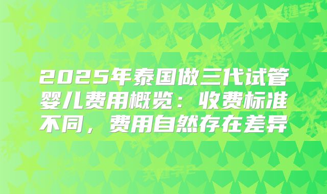 2025年泰国做三代试管婴儿费用概览：收费标准不同，费用自然存在差异