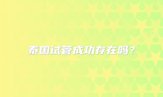 泰国试管成功存在吗？