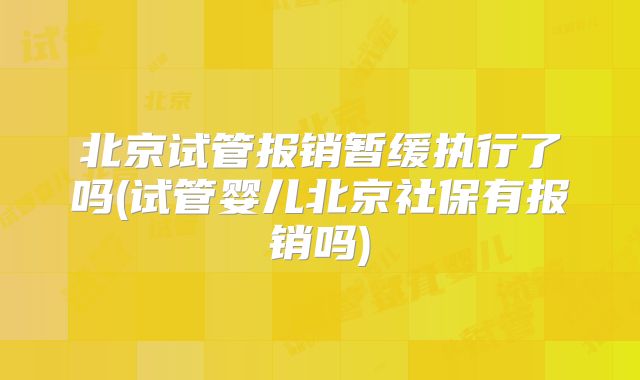 北京试管报销暂缓执行了吗(试管婴儿北京社保有报销吗)