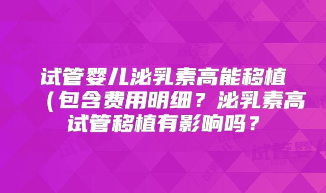 试管婴儿泌乳素高能移植（包含费用明细？泌乳素高试管移植有影响吗？