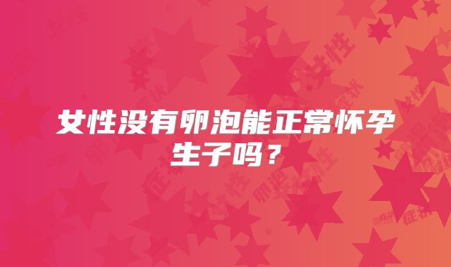 女性没有卵泡能正常怀孕生子吗?
