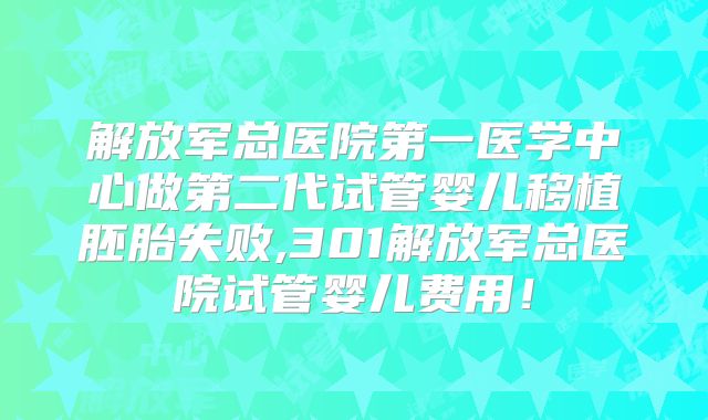 解放军总医院第一医学中心做第二代试管婴儿移植胚胎失败,301解放军总医院试管婴儿费用！
