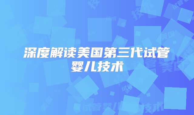深度解读美国第三代试管婴儿技术