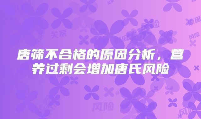 唐筛不合格的原因分析，营养过剩会增加唐氏风险