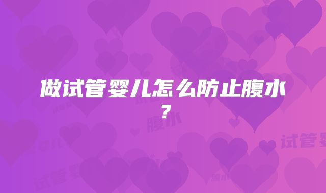 做试管婴儿怎么防止腹水？