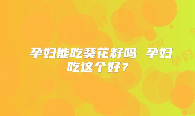 ​孕妇能吃葵花籽吗 孕妇吃这个好？
