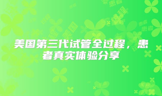 美国第三代试管全过程，患者真实体验分享