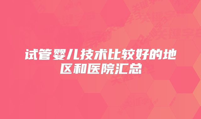 试管婴儿技术比较好的地区和医院汇总