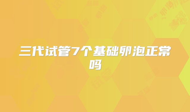 三代试管7个基础卵泡正常吗